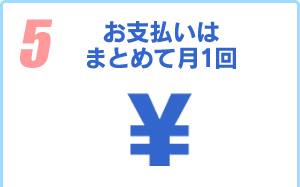 5.お支払いは まとめて月1回