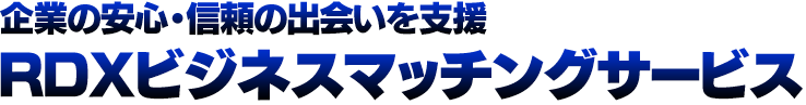 企業の安心・信頼の出会いを支援 RDXビジネスマッチングサービス