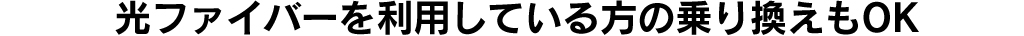 光ファイバーを利用している方の乗り換えもOK